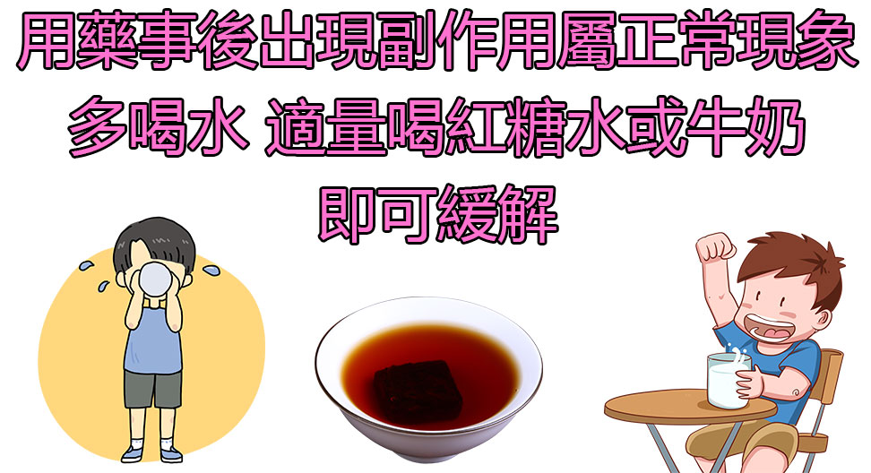 用藥事後出現副作用屬正常現象 多喝水 適量喝紅糖水或牛奶 即可緩解